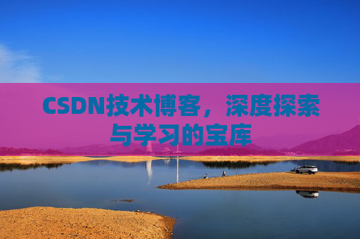 CSDN技术博客，深度探索与学习的宝库